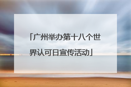 广州举办第十八个世界认可日宣传活动